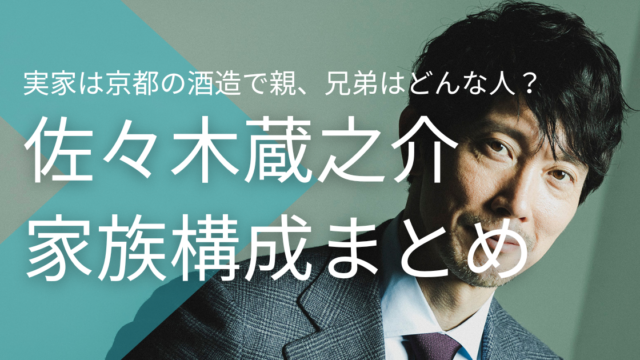 佐々木蔵之介の家族構成！実家は京都の酒造で親、兄弟はどんな人？